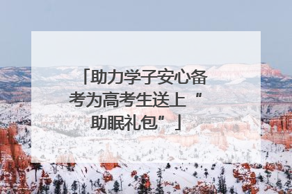 助力学子安心备考为高考生送上“助眠礼包”