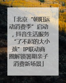 北京“朝阳运动消费季”启动，抖音生活服务“了不起的大小孩”IP联动商圈解锁暑期亲子消费新场景