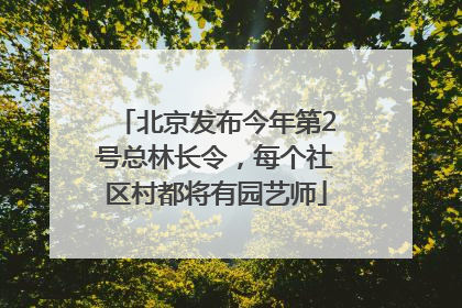 北京发布今年第2号总林长令，每个社区村都将有园艺师