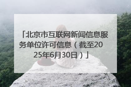 北京市互联网新闻信息服务单位许可信息（截至2025年6月30日）