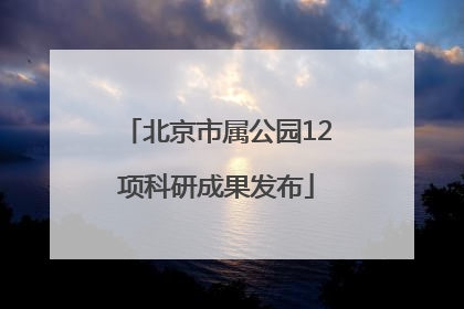 北京市属公园12项科研成果发布