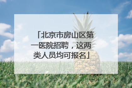 北京市房山区第一医院招聘，这两类人员均可报名