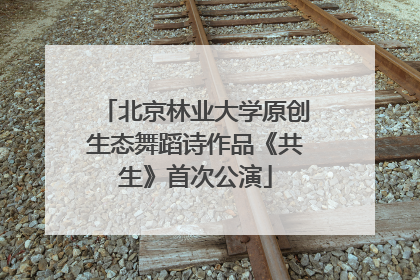 北京林业大学原创生态舞蹈诗作品《共生》首次公演