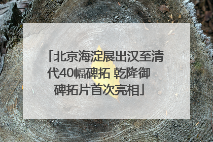 北京海淀展出汉至清代40幅碑拓 乾隆御碑拓片首次亮相