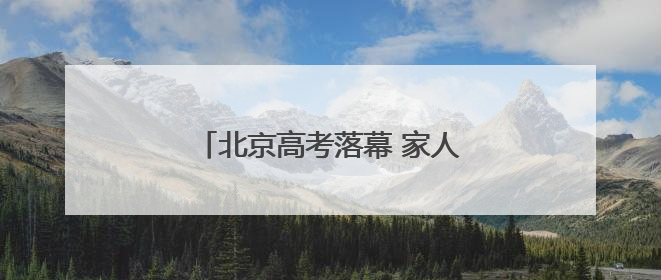 北京高考落幕 家人手捧鲜花迎接考生