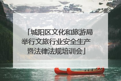 城阳区文化和旅游局举行文旅行业安全生产暨法律法规培训会