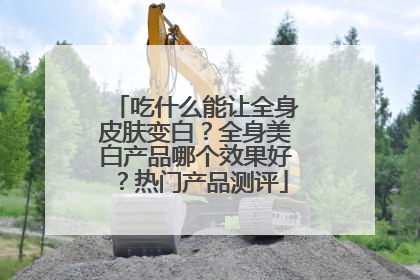 吃什么能让全身皮肤变白？全身美白产品哪个效果好？热门产品测评
