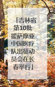 吉林省第10批援萨摩亚中国医疗队出征动员会在长春举行