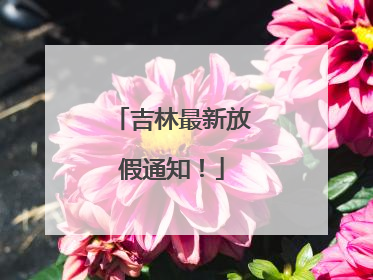 吉林最新放假通知！