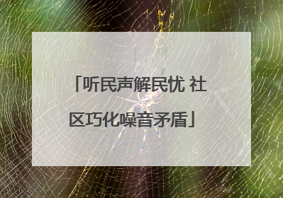 听民声解民忧 社区巧化噪音矛盾