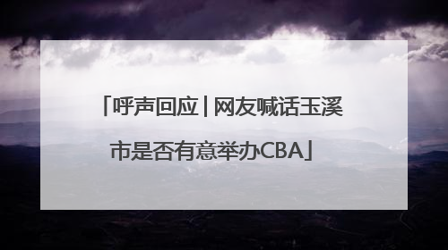 呼声回应│网友喊话玉溪市是否有意举办CBA