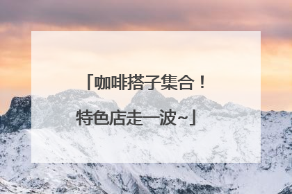 咖啡搭子集合！特色店走一波~