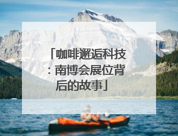 咖啡邂逅科技：南博会展位背后的故事
