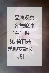 品牌观察｜齐鲁粮油“兰”得一见 鲁甘共筑粮安新长城