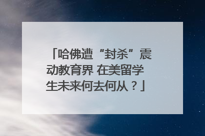 哈佛遭“封杀”震动教育界 在美留学生未来何去何从？