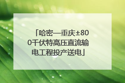 哈密—重庆±800千伏特高压直流输电工程投产送电