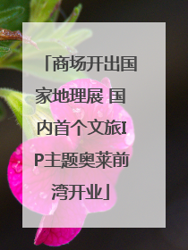 商场开出国家地理展 国内首个文旅IP主题奥莱前湾开业