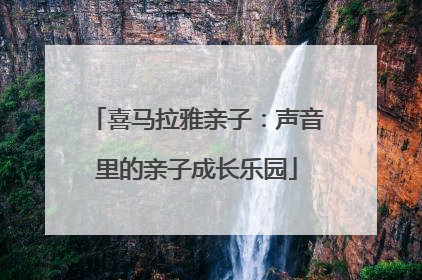 喜马拉雅亲子：声音里的亲子成长乐园