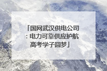 国网武汉供电公司：电力可靠供应护航高考学子圆梦