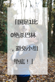 国足1比0绝杀巴林，避免小组垫底！
