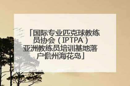国际专业匹克球教练员协会（IPTPA）亚洲教练员培训基地落户儋州海花岛