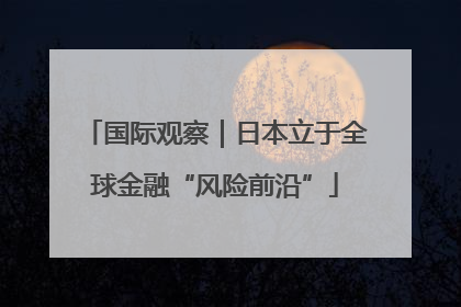 国际观察｜日本立于全球金融“风险前沿”