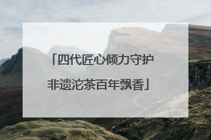 四代匠心倾力守护 非遗沱茶百年飘香