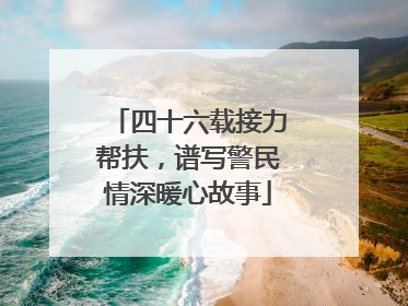 四十六载接力帮扶，谱写警民情深暖心故事