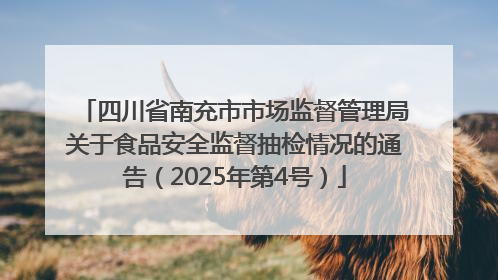 四川省南充市市场监督管理局关于食品安全监督抽检情况的通告（2025年第4号）