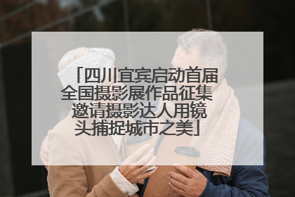 四川宜宾启动首届全国摄影展作品征集 邀请摄影达人用镜头捕捉城市之美