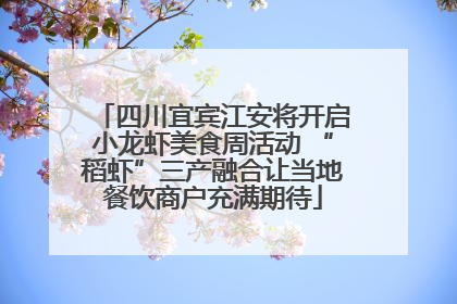 四川宜宾江安将开启小龙虾美食周活动 “稻虾”三产融合让当地餐饮商户充满期待
