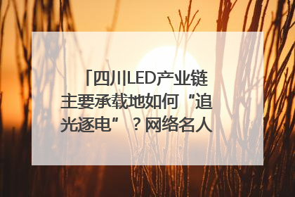 四川LED产业链主要承载地如何“追光逐电”？网络名人走进攀枝花找答案｜网络名人四川行