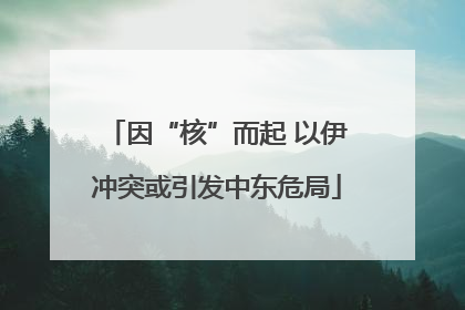 因“核”而起 以伊冲突或引发中东危局