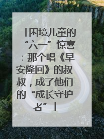 困境儿童的“六一”惊喜：那个唱《早安隆回》的叔叔，成了他们的“成长守护者”