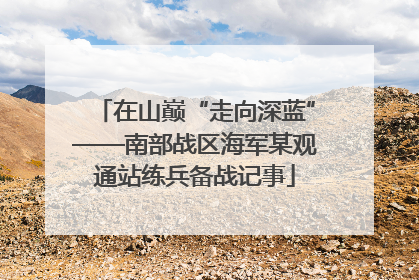 在山巅“走向深蓝”——南部战区海军某观通站练兵备战记事