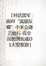 对话雷军：面对“流量反噬”小米会谨言慎行 完全没想到玄戒O1大受欢迎