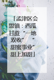 孟津区会盟镇：西瓜甘蔗“一地双收” “甜蜜事业”甜上加甜