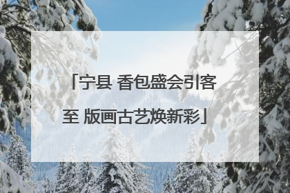 宁县 香包盛会引客至 版画古艺焕新彩