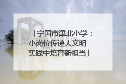 宁国市津北小学：小岗位传递大文明 实践中培育新担当