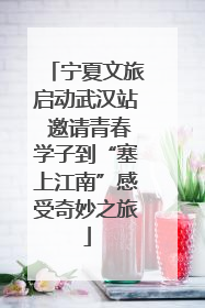宁夏文旅启动武汉站 邀请青春学子到“塞上江南”感受奇妙之旅
