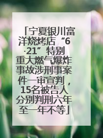 宁夏银川富洋烧烤店“6·21”特别重大燃气爆炸事故涉刑事案件一审宣判,15名被告人分别判刑六年至一年不等