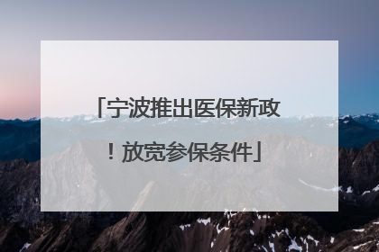 宁波推出医保新政！放宽参保条件