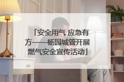 安全用气 应急有方——杨园城管开展燃气安全宣传活动