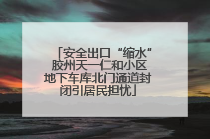 安全出口“缩水” 胶州天一仁和小区地下车库北门通道封闭引居民担忧