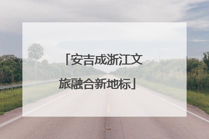安吉成浙江文旅融合新地标