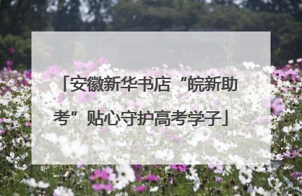 安徽新华书店“皖新助考”贴心守护高考学子
