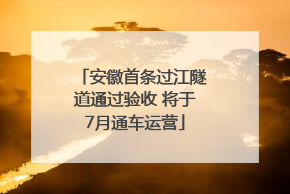 安徽首条过江隧道通过验收 将于7月通车运营