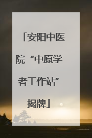 安阳中医院“中原学者工作站”揭牌