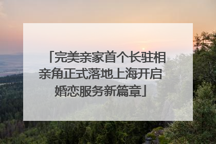 完美亲家首个长驻相亲角正式落地上海开启婚恋服务新篇章