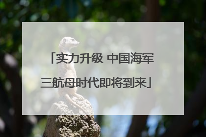 实力升级 中国海军三航母时代即将到来